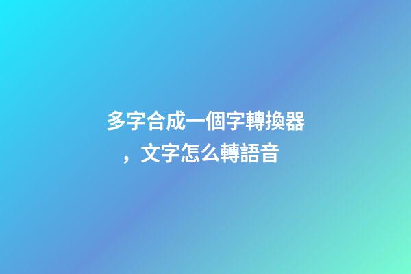 多字合成一個字轉換器，文字怎么轉語音